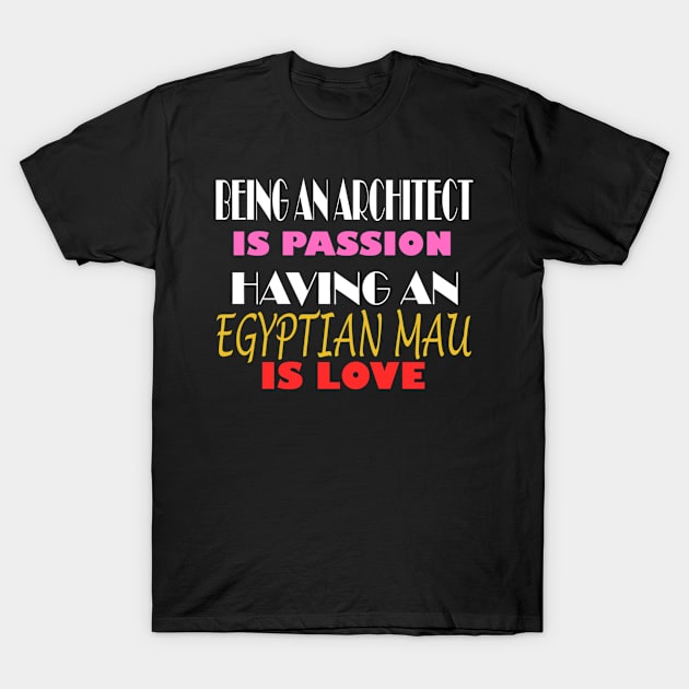 BEING AN ARCHITECT IS PASSION HAVING AN EGYPTIAN MAU IS LOVE T-Shirt by ONSTROPHE DESIGNS